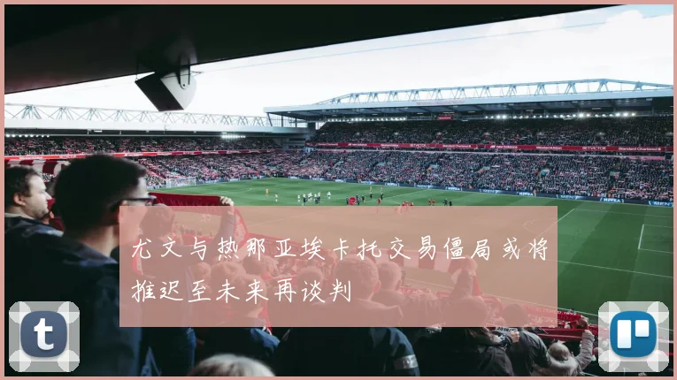 尤文与热那亚埃卡托交易僵局或将推迟至未来再谈判