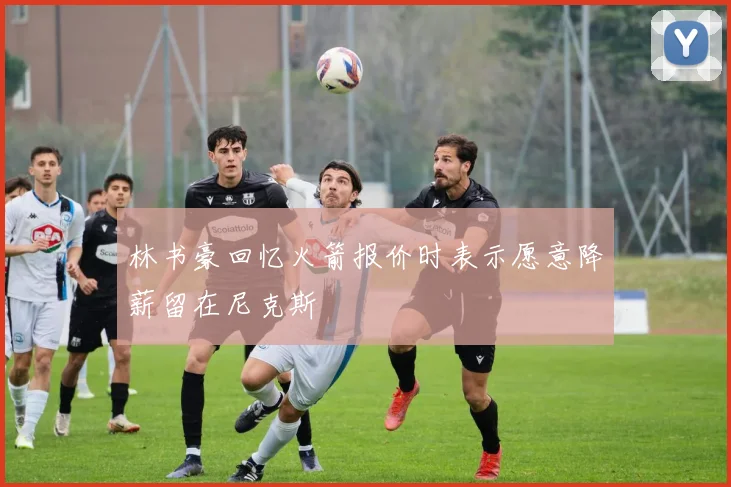 林书豪回忆火箭报价时表示愿意降薪留在尼克斯