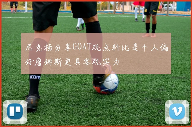 尼克杨分享GOAT观点科比是个人偏好詹姆斯更具客观实力