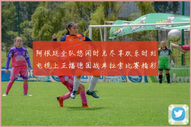 阿根廷全队悠闲时光尽享欢乐时刻电视上正播德国战库拉索比赛精彩瞬间