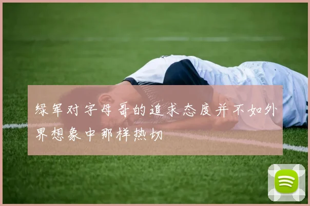 绿军对字母哥的追求态度并不如外界想象中那样热切